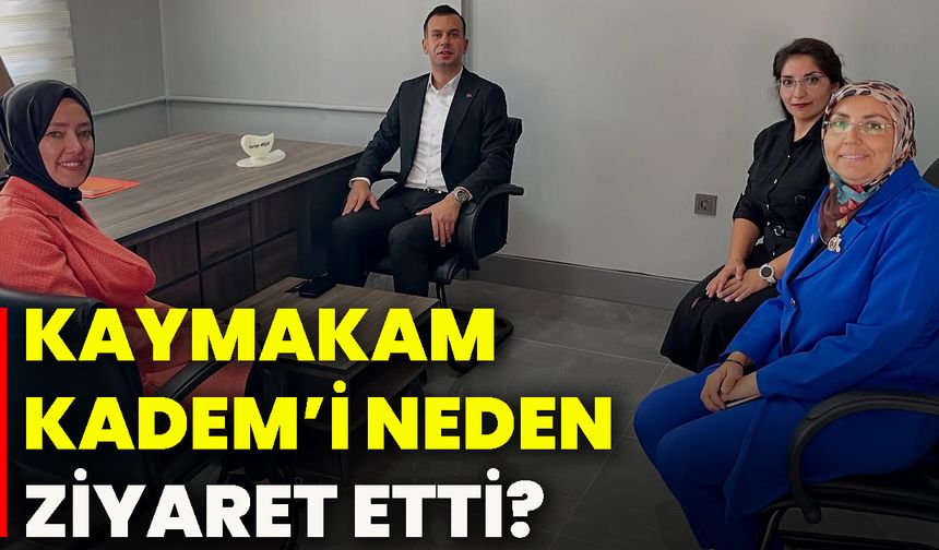 Kaymakam KADEM’i neden ziyaret etti?