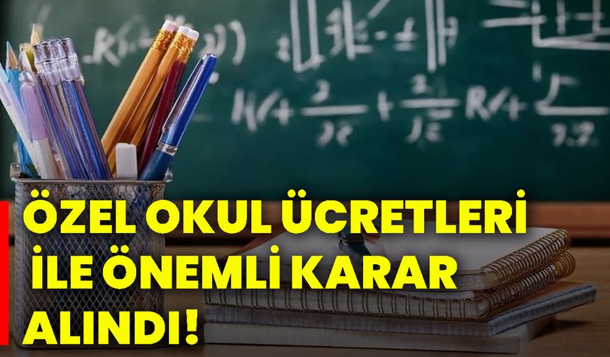 Özel okul ücretleri ile önemli karar alındı!