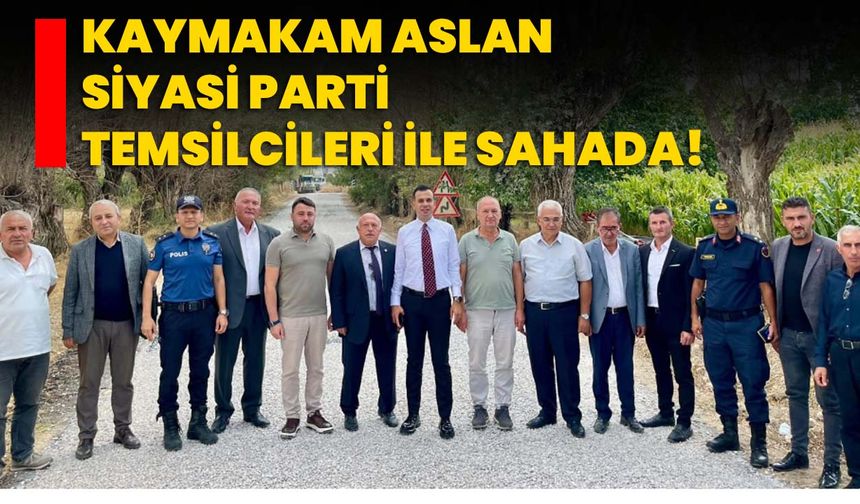 Kaymakam Aslan siyasi parti temsilcileri ile sahada!