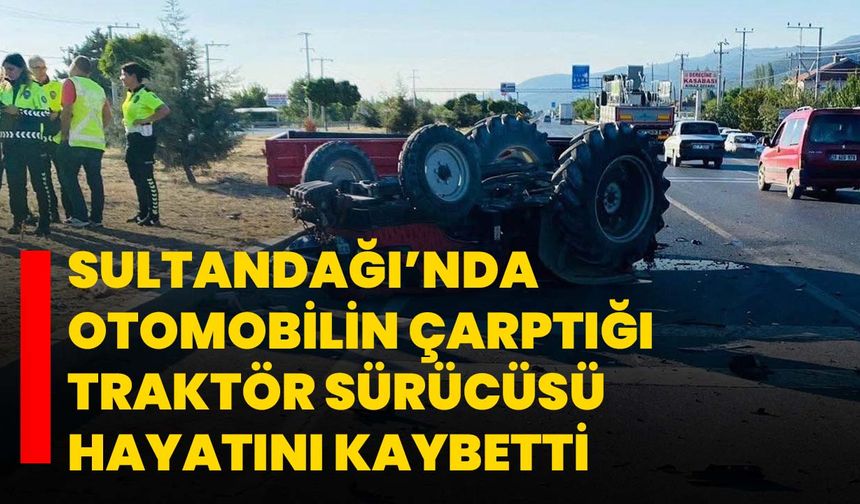 Sultandağı’nda otomobilin çarptığı traktör sürücüsü hayatını kaybetti