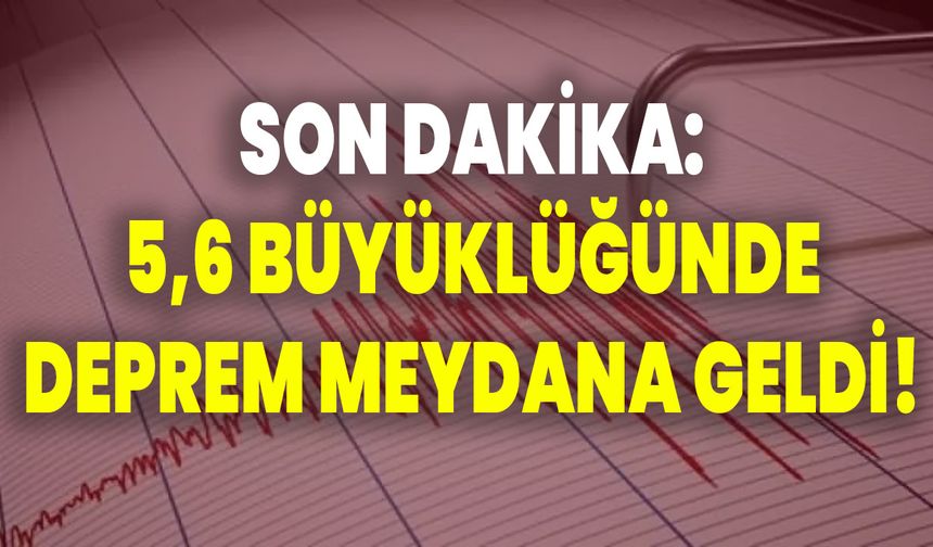Son Dakika: 5,6 Büyüklüğünde Deprem Meydana Geldi!