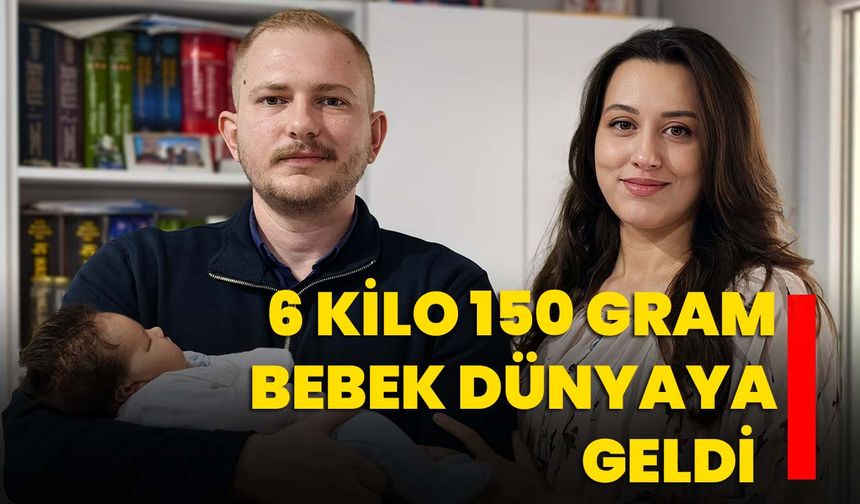 6 kilo 150 gram bebek dünyaya geldi