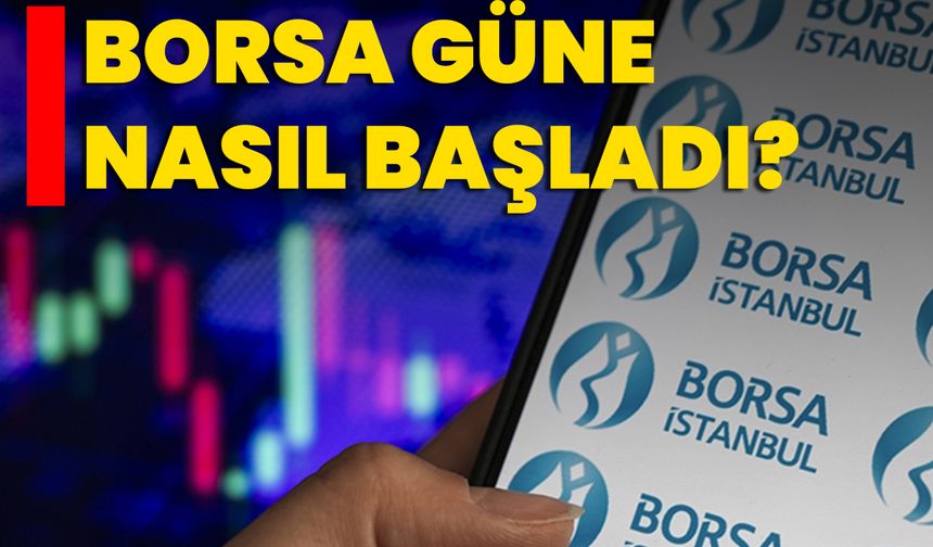 Borsa Güne Nasıl Başladı?