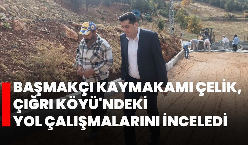 Başmakçı Kaymakamı Çelik, Çığrı Köyü'ndeki Yol Çalışmalarını İnceledi