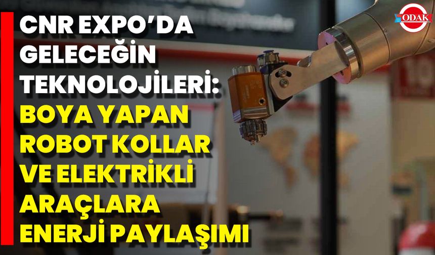 CNR EXPO’da Geleceğin Teknolojileri: Boya Yapan Robot Kollar ve Elektrikli Araçlara Enerji Paylaşımı