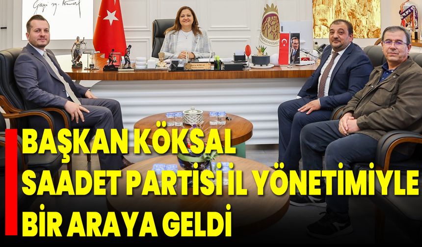 Başkan Köksal, Saadet Partisi il yönetimiyle bir araya geldi