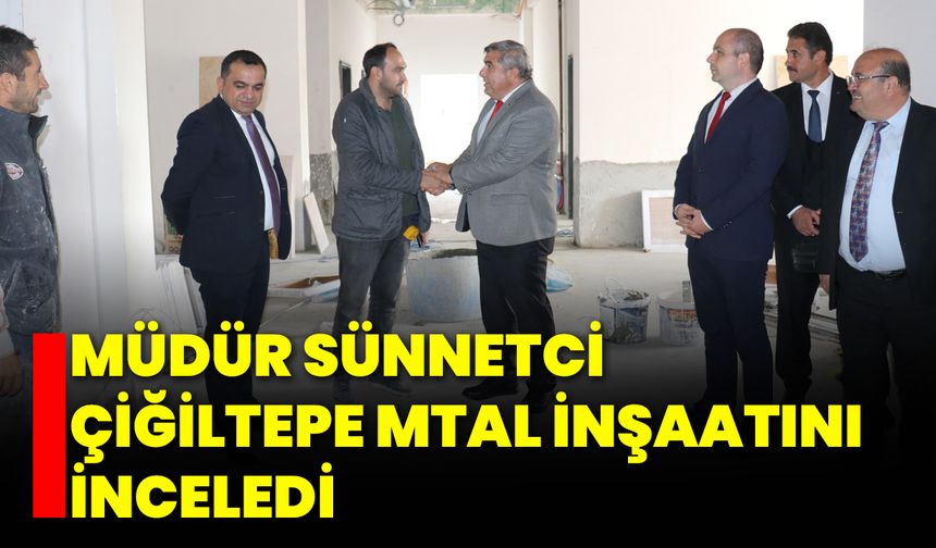 Müdür Sünnetci Çiğiltepe MTAL İnşaatını İnceledi
