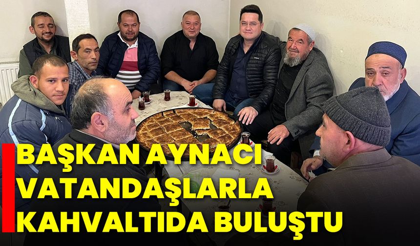 Başkan Aynacı, vatandaşlarla kahvaltıda buluştu