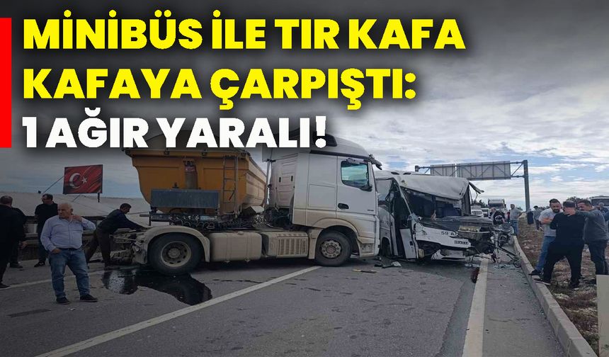 Minibüs ile tır kafa kafaya çarpıştı: 1 ağır yaralı!
