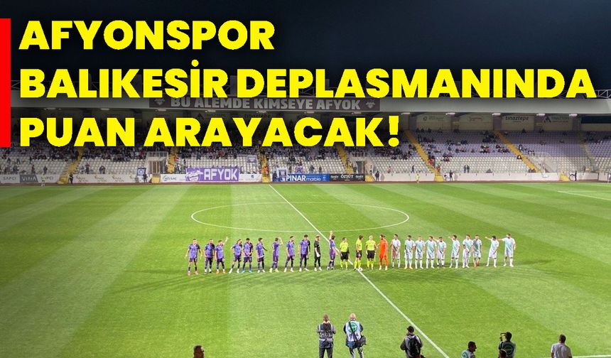 Afyonspor, Balıkesir deplasmanında puan arayacak!