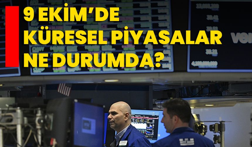 9 Ekim’de Küresel Piyasalar Ne Durumda?