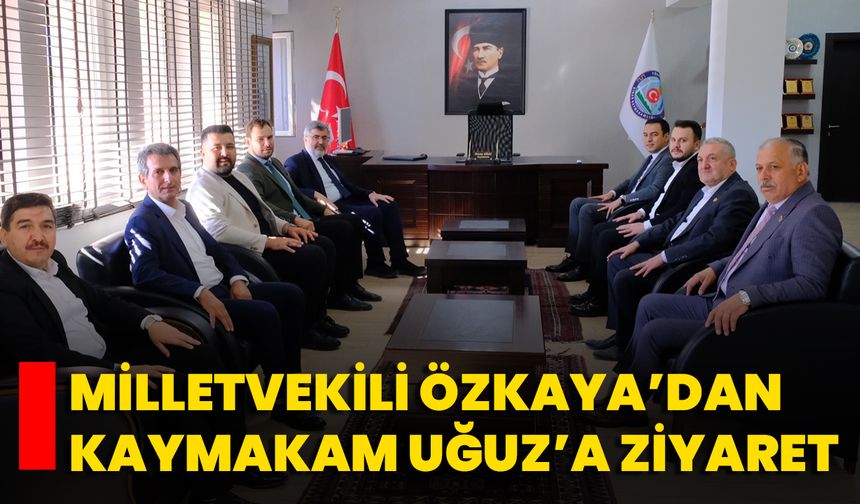 Milletvekili Özkaya’dan Kaymakam Uğuz’a Ziyaret