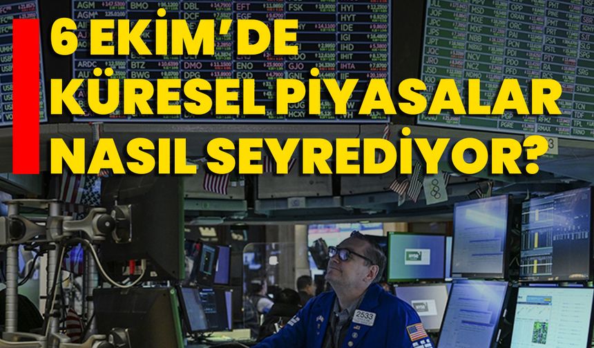 6 Ekim’de Küresel Piyasalar Nasıl Seyrediyor?