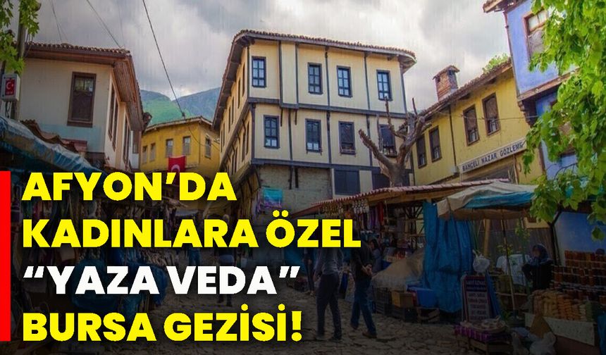 Afyon’da kadınlara özel “Yaza veda” Bursa gezisi!