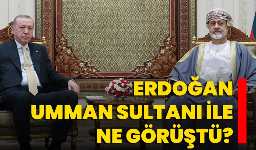 Erdoğan, Umman Sultanı ile ne görüştü?