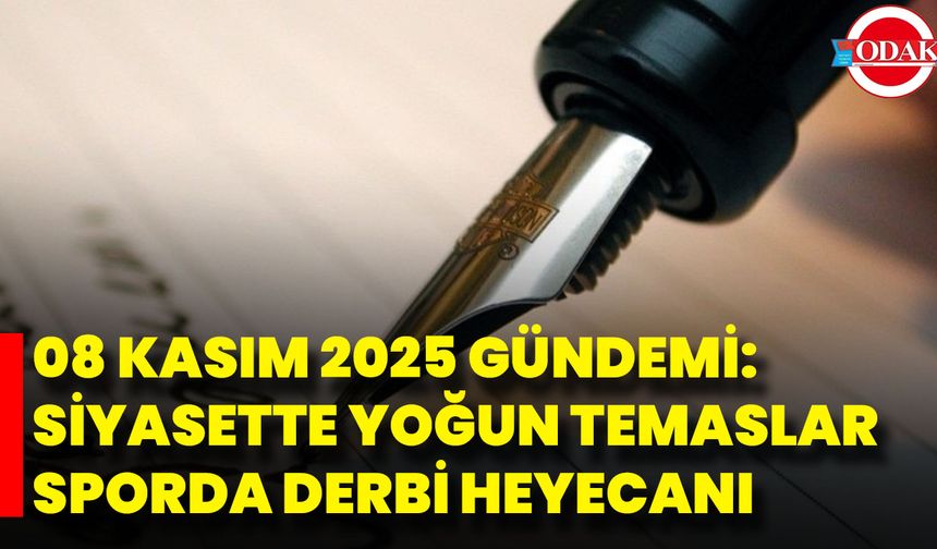 08 Kasım 2025 Gündemi: Siyasette Yoğun Temaslar, Sporda Derbi Heyecanı