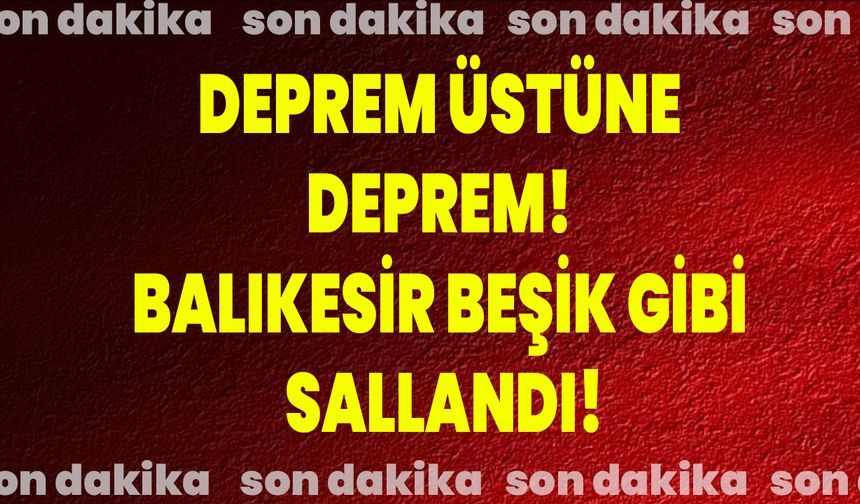Deprem Üstüne Deprem! Balıkesir Beşik Gibi Sallandı!