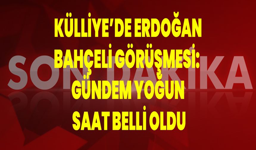 Külliye’de Erdoğan–Bahçeli Görüşmesi: Gündem Yoğun, Saat Belli Oldu