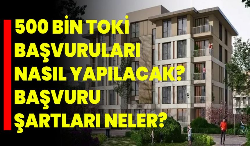 500 Bin TOKİ Başvuruları Nasıl Yapılacak? Başvuru Şartları Neler?