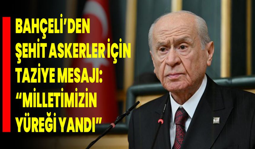 Bahçeli’den Şehit Askerler İçin Taziye Mesajı: “Milletimizin Yüreği Yandı”