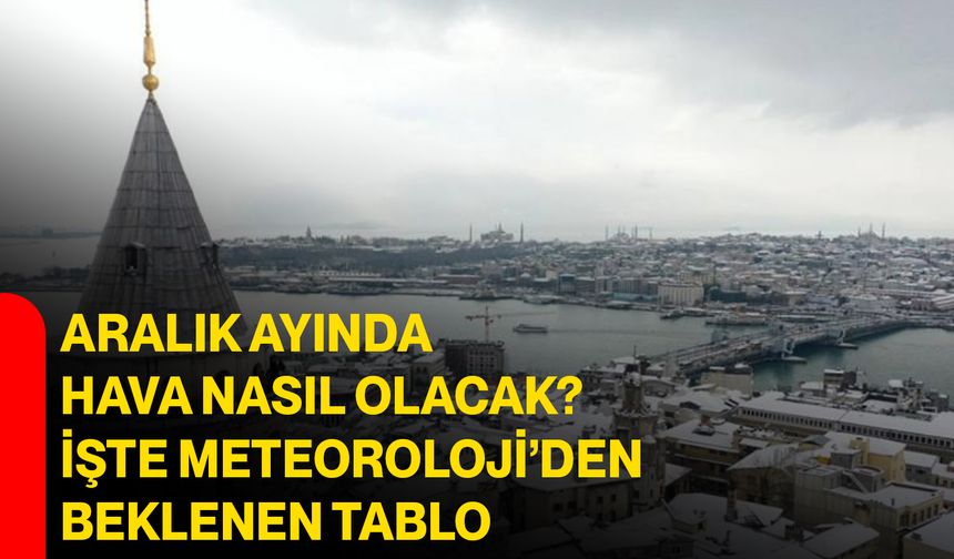 Aralık Ayında Hava Nasıl Olacak? İşte Meteoroloji’den Beklenen Tablo!