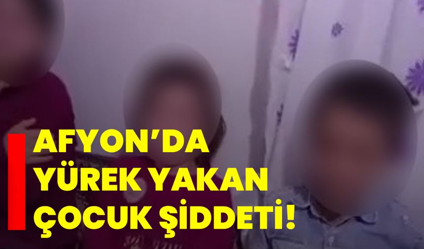 Afyon’da yürek yakan çocuk şiddeti!