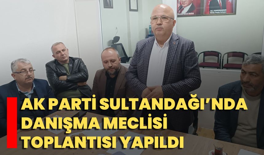 AK Parti Sultandağı’nda Danışma Meclisi Toplantısı Yapıldı