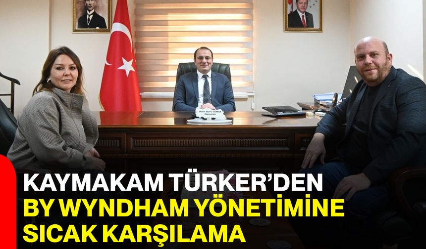 Kaymakam Türker’den By Wyndham Yönetimine Sıcak Karşılama