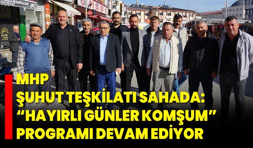 MHP Şuhut Teşkilatı Sahada: “Hayırlı Günler Komşum” Programı Devam Ediyor