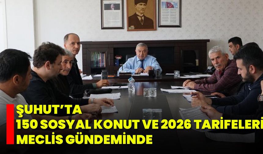 Şuhut’ta 150 Sosyal Konut ve 2026 Tarifeleri Meclis Gündeminde