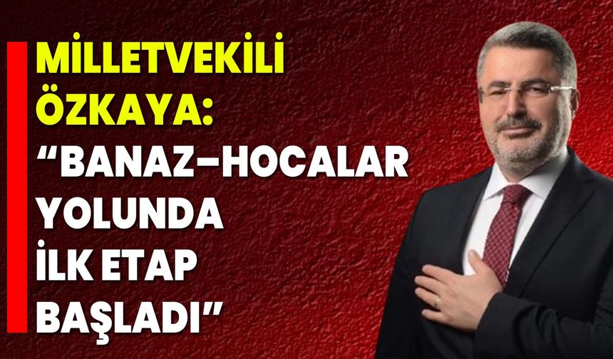 Milletvekili Özkaya: “Banaz–Hocalar Yolunda İlk Etap Başladı”