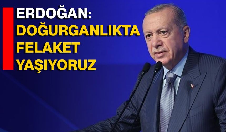 Erdoğan: Doğurganlıkta Felaket Yaşıyoruz