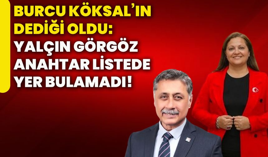 Burcu Köksal’ın dediği oldu: Yalçın Görgöz anahtar listede yer bulamadı!
