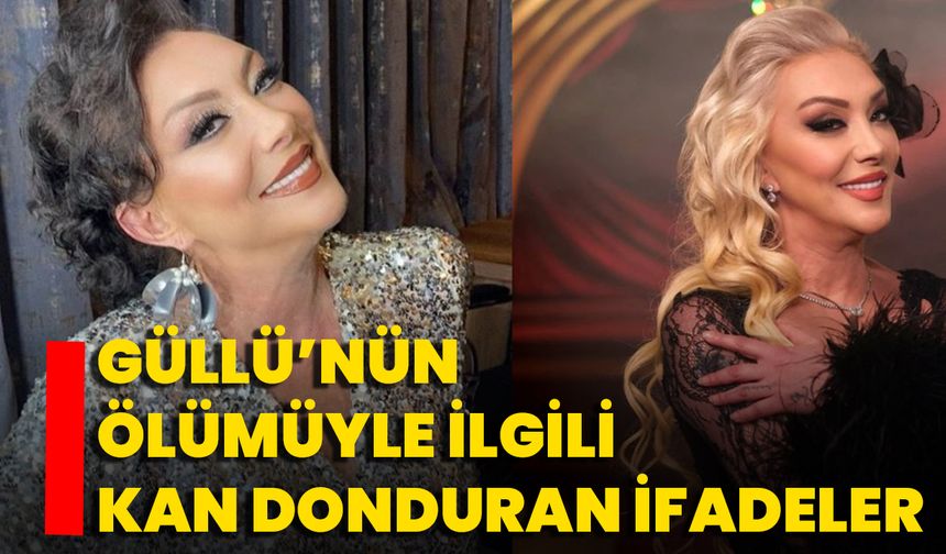 Güllü’nün Ölümüyle İlgili Kan Donduran İfadeler