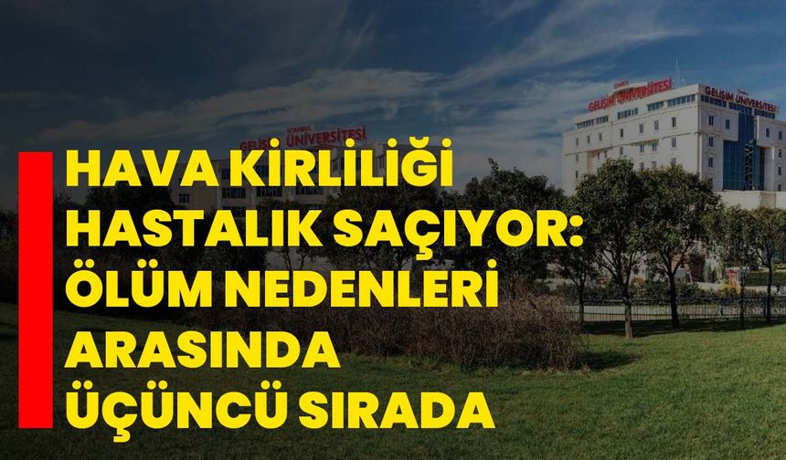 Hava kirliliği hastalık saçıyor: Ölüm nedenleri arasında üçüncü sırada