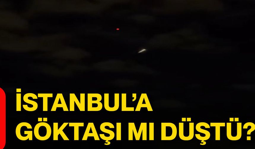 İstanbul’a göktaşı mı düştü?