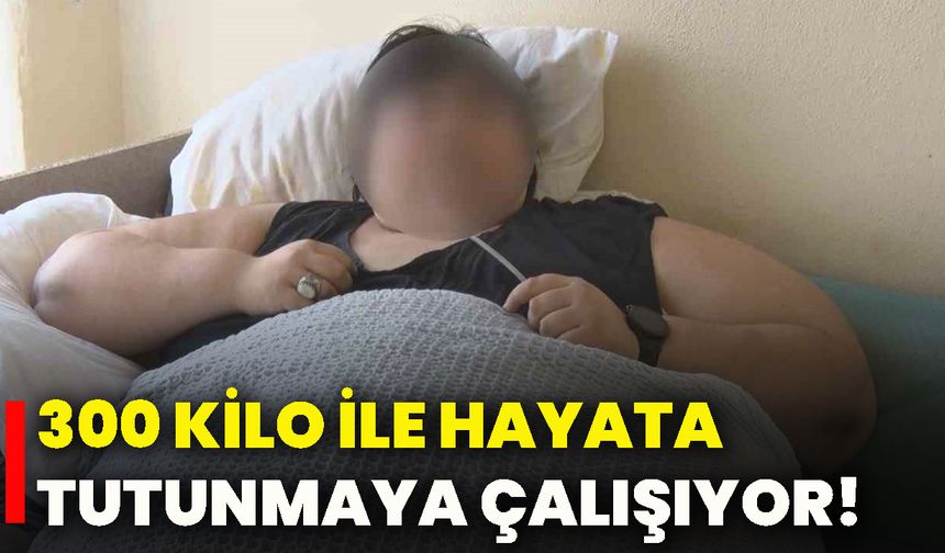 300 kilo ile hayata tutunmaya çalışıyor!