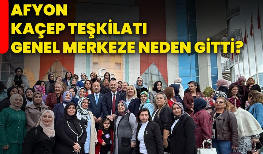 Afyonkarahisar KAÇEP Teşkilatı, Genel Merkeze neden gitti?