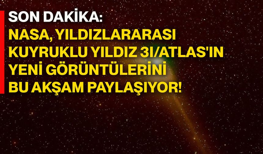 Son Dakika: NASA, Yıldızlararası Kuyruklu Yıldız 3ı/Atlas'ın Yeni Görüntülerini Bu Akşam Paylaşıyor!