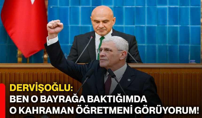 Dervişoğlu: Ben o bayrağa baktığımda o kahraman öğretmeni görüyorum!