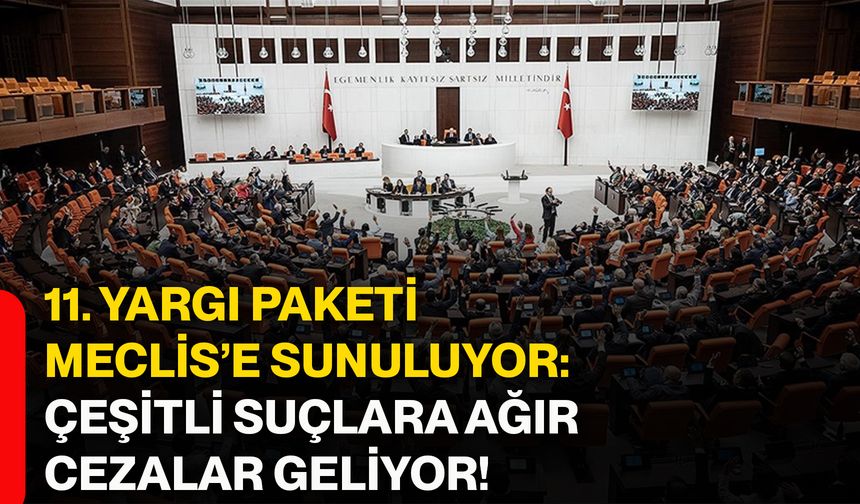 11. yargı paketi Meclis’e sunuluyor: Çeşitli suçlara ağır cezalar geliyor!