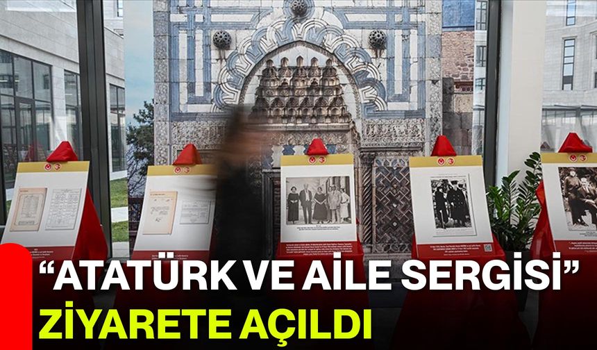 “Atatürk ve Aile Sergisi” Ziyarete Açıldı