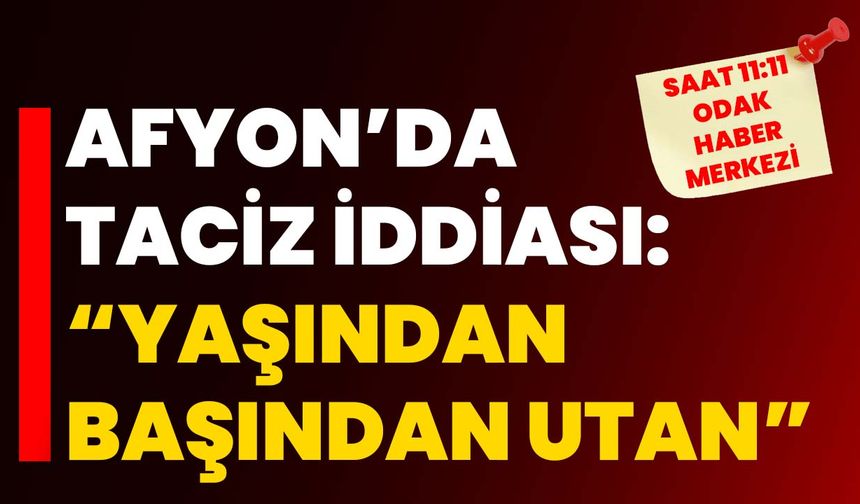 Afyon’da taciz iddiası: “Yaşından başından utan”