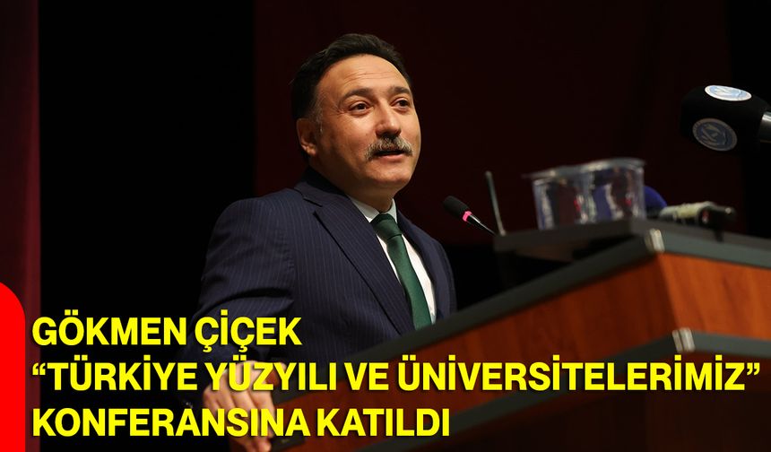 Gökmen Çiçek, “Türkiye Yüzyılı ve Üniversitelerimiz” Konferansına Katıldı