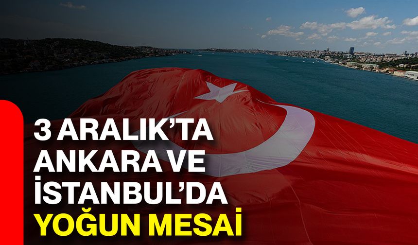 3 Aralık’ta Ankara Ve İstanbul’da Yoğun Mesai