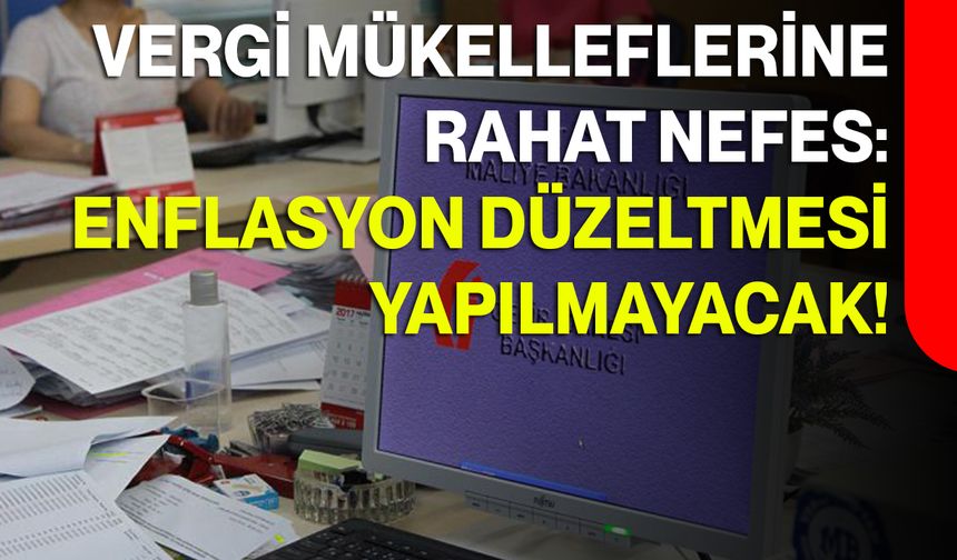 Vergi Mükelleflerine Rahat Nefes: Enflasyon Düzeltmesi Yapılmayacak!