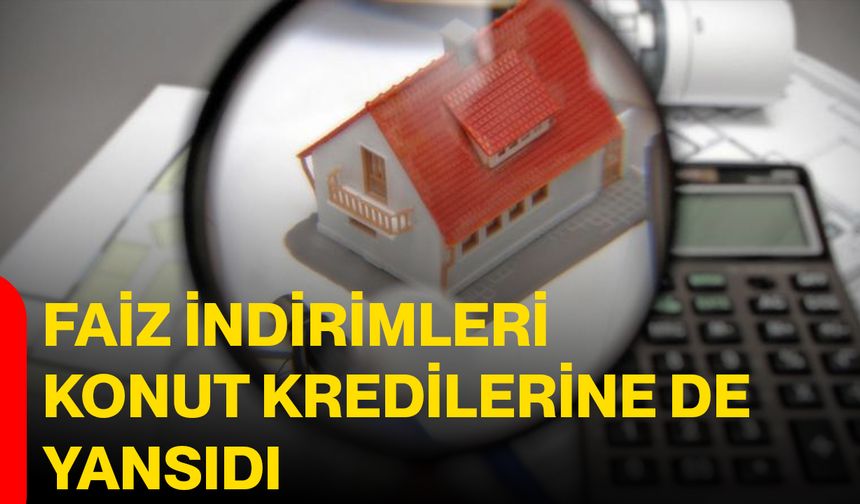 Faiz İndirimleri Konut Kredilerine de Yansıdı!