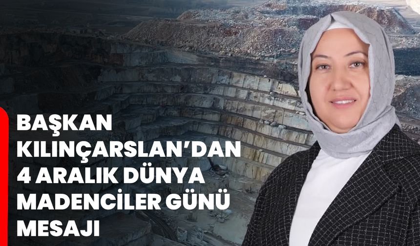 Başkan Kılınçarslan’dan 4 Aralık Dünya Madenciler Günü Mesajı