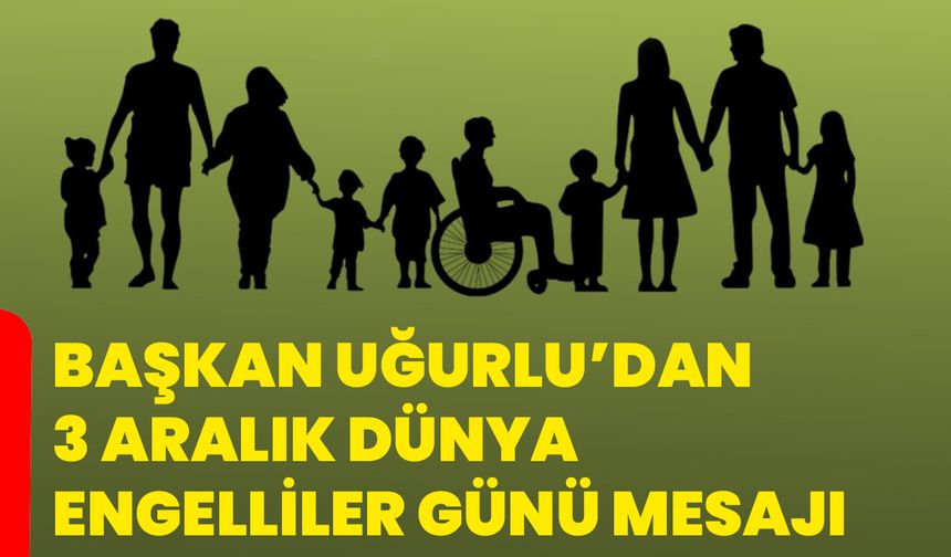 Başkan Uğurlu’dan 3 Aralık Dünya Engelliler Günü Mesajı