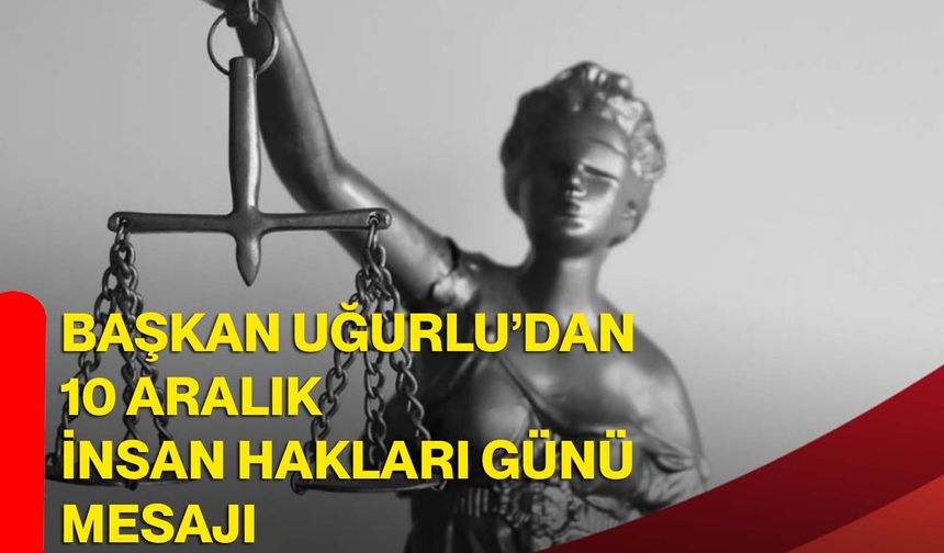 Başkan Uğurlu’dan 10 Aralık İnsan Hakları Günü Mesajı